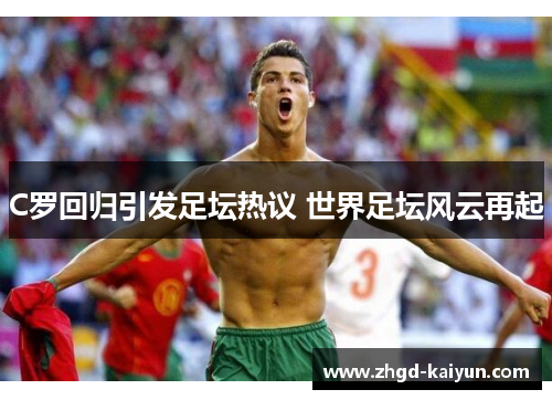 C罗回归引发足坛热议 世界足坛风云再起