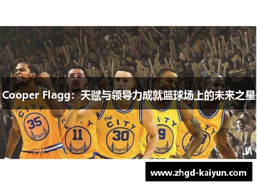 Cooper Flagg：天赋与领导力成就篮球场上的未来之星