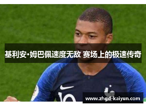 基利安·姆巴佩速度无敌 赛场上的极速传奇