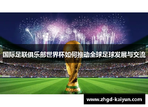 国际足联俱乐部世界杯如何推动全球足球发展与交流