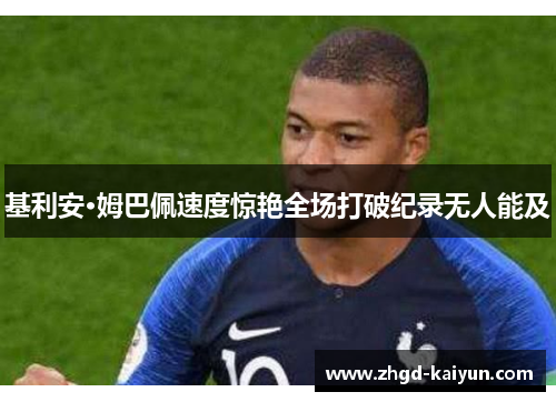 基利安·姆巴佩速度惊艳全场打破纪录无人能及