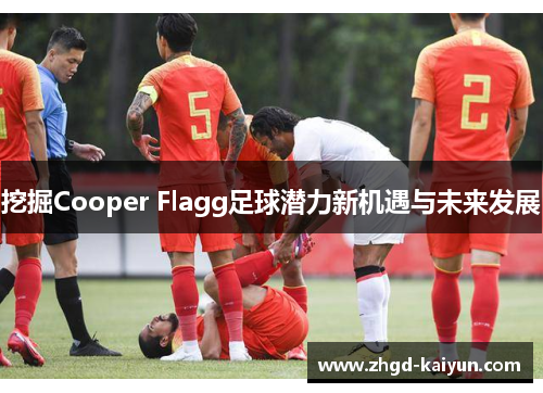 挖掘Cooper Flagg足球潜力新机遇与未来发展