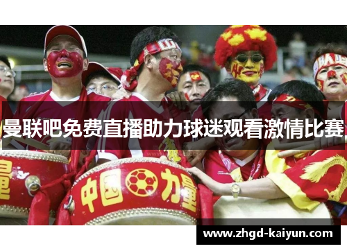 曼联吧免费直播助力球迷观看激情比赛