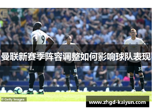 曼联新赛季阵容调整如何影响球队表现